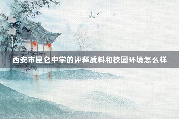 西安市昆仑中学的评释质料和校园环境怎么样