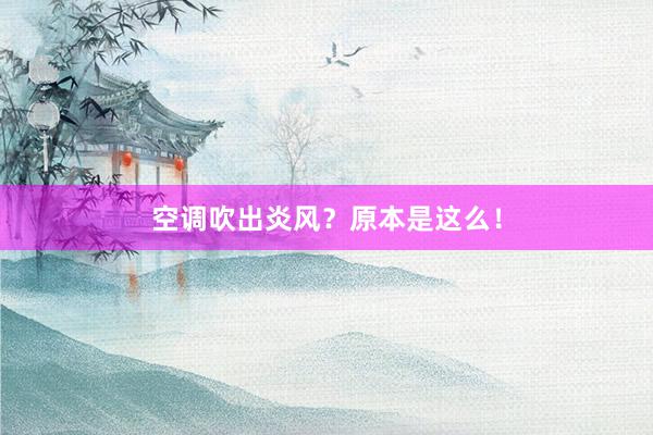 空调吹出炎风？原本是这么！