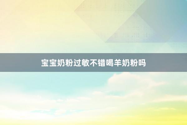 宝宝奶粉过敏不错喝羊奶粉吗