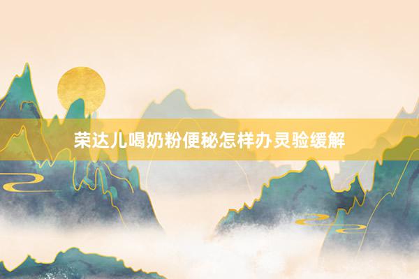 荣达儿喝奶粉便秘怎样办灵验缓解
