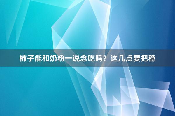 柿子能和奶粉一说念吃吗?这几点要把稳