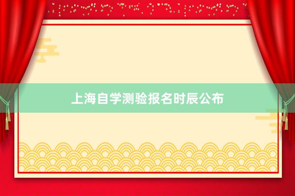 上海自学测验报名时辰公布