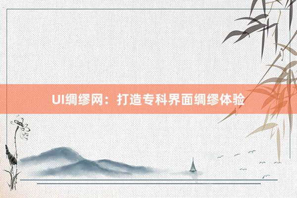 UI绸缪网:打造专科界面绸缪体验